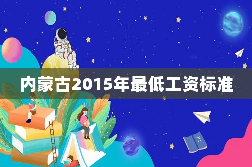 內蒙古2015年最低工資標準