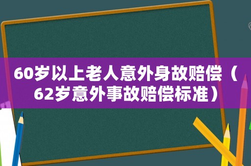 60歲以上老人意外身故賠償（62歲意外事故賠償標(biāo)準(zhǔn)）