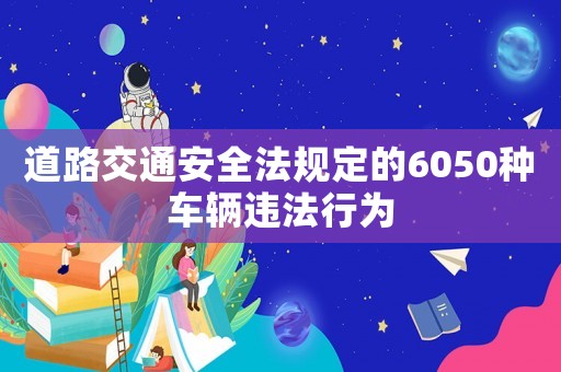 道路交通安全法規定的6050種車輛違法行為