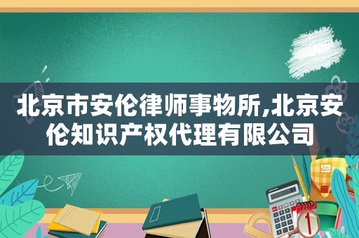 北京市安倫律師事物所,北京安倫知識(shí)產(chǎn)權(quán)代理有限公司