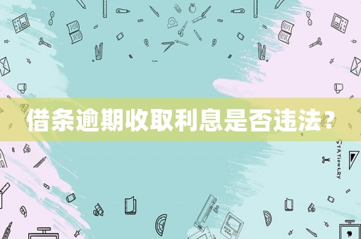借條逾期收取利息是否違法？