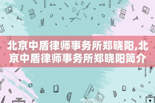 北京中盾律師事務所鄭曉陽,北京中盾律師事務所鄭曉陽簡介