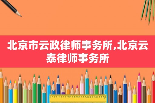 北京市云政律師事務所,北京云泰律師事務所
