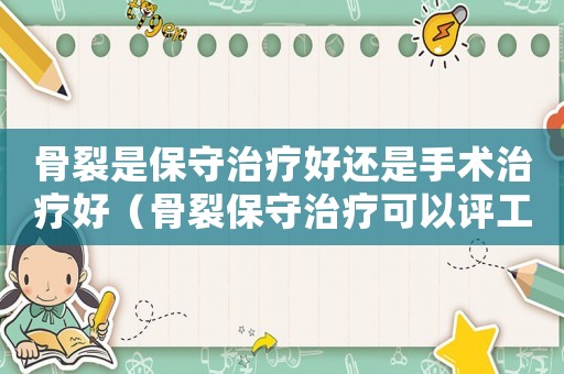 骨裂是保守治療好還是手術治療好（骨裂保守治療可以評工傷幾級）