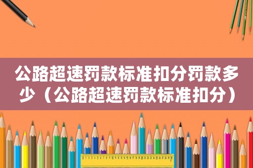 公路超速罰款標準扣分罰款多少（公路超速罰款標準扣分）