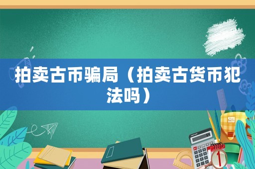 拍賣古幣騙局（拍賣古貨幣犯法嗎）