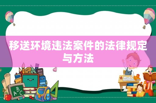 移送環境違法案件的法律規定與方法