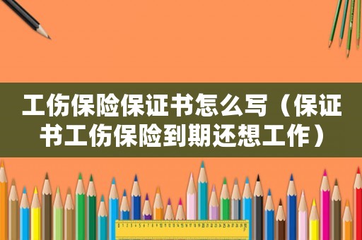 工傷保險保證書怎么寫（保證書工傷保險到期還想工作）