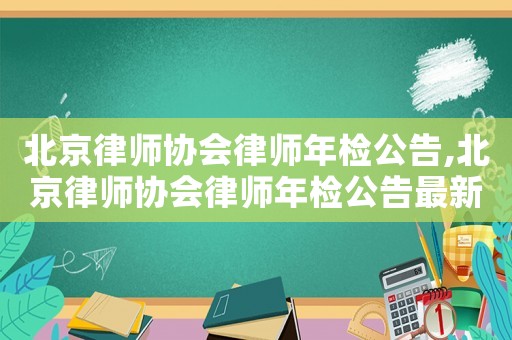 北京律師協會律師年檢公告,北京律師協會律師年檢公告最新