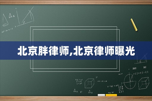 北京胖律師,北京律師曝光