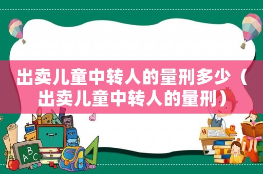 出賣兒童中轉(zhuǎn)人的量刑多少（出賣兒童中轉(zhuǎn)人的量刑）