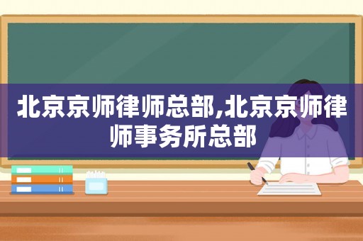 北京京師律師總部,北京京師律師事務所總部