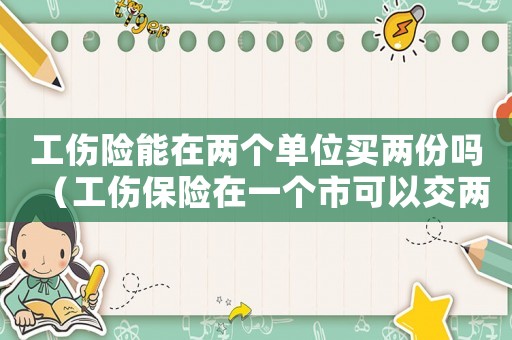 工傷險能在兩個單位買兩份嗎（工傷保險在一個市可以交兩份嗎）