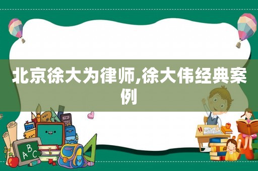 北京徐大為律師,徐大偉經(jīng)典案例