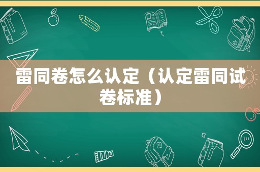 雷同卷怎么認定（認定雷同試卷標準）