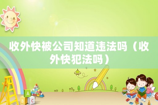 收外快被公司知道違法嗎（收外快犯法嗎）