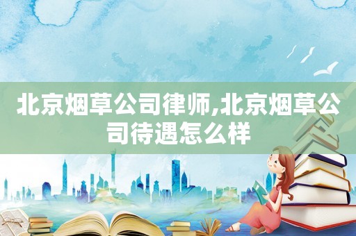 北京煙草公司律師,北京煙草公司待遇怎么樣