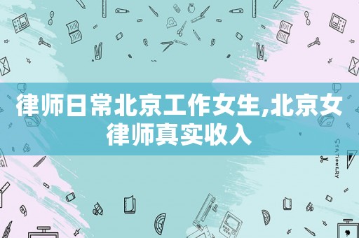 律師日常北京工作女生,北京女律師真實收入