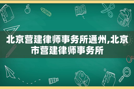 北京營建律師事務所通州,北京市營建律師事務所