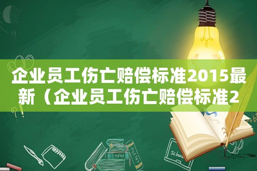 企業(yè)員工傷亡賠償標準2015最新（企業(yè)員工傷亡賠償標準2015）