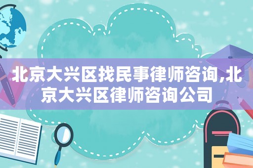 北京大興區(qū)找民事律師咨詢,北京大興區(qū)律師咨詢公司