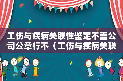 工傷與疾病關聯性鑒定不蓋公司公章行不（工傷與疾病關聯性）