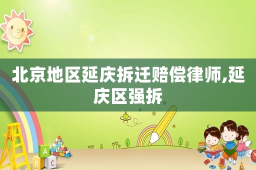北京地區延慶拆遷賠償律師,延慶區強拆