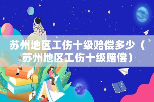 蘇州地區工傷十級賠償多少（蘇州地區工傷十級賠償）