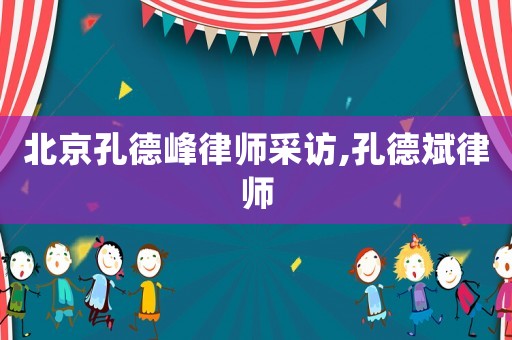 北京孔德峰律師采訪,孔德斌律師