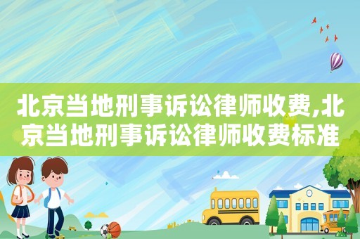 北京當地刑事訴訟律師收費,北京當地刑事訴訟律師收費標準