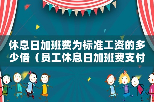 休息日加班費為標準工資的多少倍（員工休息日加班費支付標準）