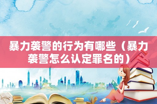 暴力襲警的行為有哪些（暴力襲警怎么認定罪名的）
