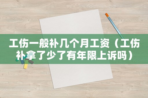 工傷一般補幾個月工資（工傷補拿了少了有年限上訴嗎）