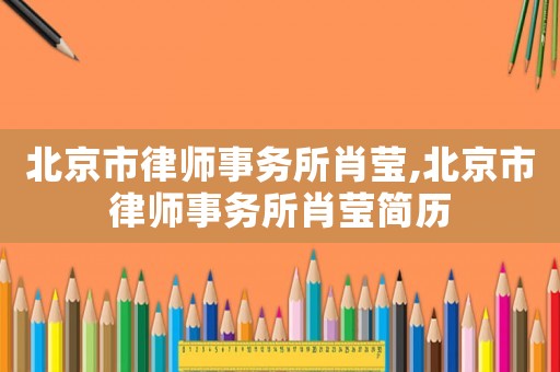 北京市律師事務所肖瑩,北京市律師事務所肖瑩簡歷