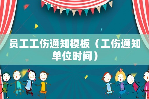 員工工傷通知模板（工傷通知單位時(shí)間）
