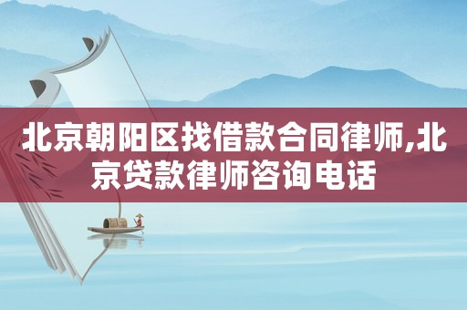 北京朝陽區(qū)找借款合同律師,北京貸款律師咨詢電話