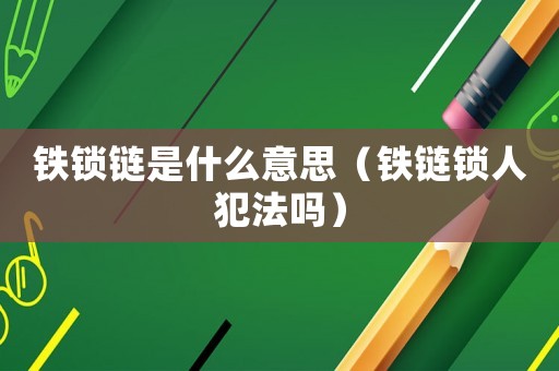 鐵鎖鏈是什么意思（鐵鏈鎖人犯法嗎）
