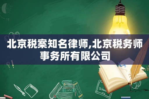 北京稅案知名律師,北京稅務師事務所有限公司