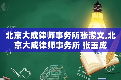 北京大成律師事務(wù)所張瀠文,北京大成律師事務(wù)所 張玉成