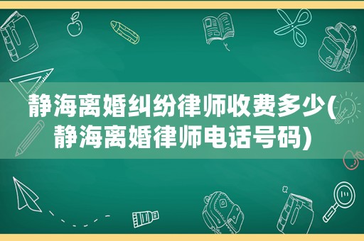 靜海離婚糾紛律師收費(fèi)多少(靜海離婚律師電話號(hào)碼)