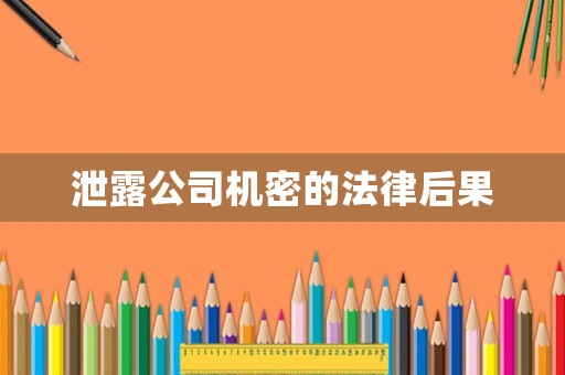 泄露公司機密的法律后果