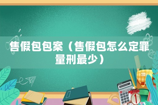 售假包包案（售假包怎么定罪量刑最少）