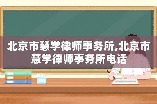 北京市慧學律師事務所,北京市慧學律師事務所電話