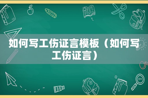 如何寫工傷證言模板（如何寫工傷證言）
