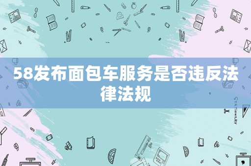 58發(fā)布面包車服務(wù)是否違反法律法規(guī)