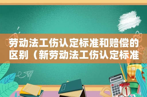 勞動法工傷認定標準和賠償的區別（新勞動法工傷認定標準）