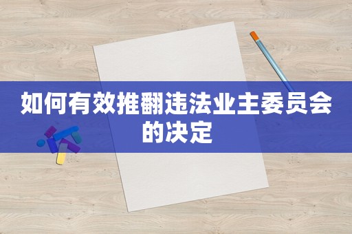 如何有效推翻違法業(yè)主委員會的決定