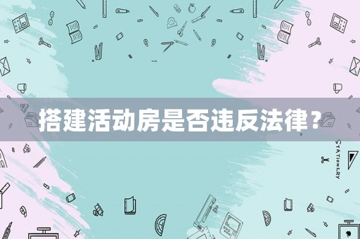 搭建活動房是否違反法律？