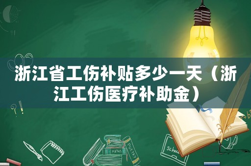 浙江省工傷補(bǔ)貼多少一天（浙江工傷醫(yī)療補(bǔ)助金）