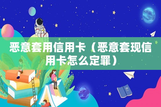 惡意套用信用卡（惡意套現信用卡怎么定罪）